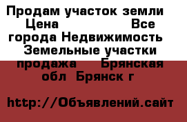 Продам участок земли › Цена ­ 2 700 000 - Все города Недвижимость » Земельные участки продажа   . Брянская обл.,Брянск г.